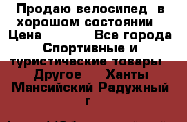 Продаю велосипед  в хорошом состоянии › Цена ­ 1 000 - Все города Спортивные и туристические товары » Другое   . Ханты-Мансийский,Радужный г.